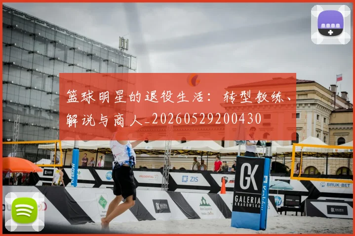 篮球明星的退役生活：转型教练、解说与商人_20260529200430