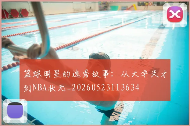 篮球明星的选秀故事：从大学天才到NBA状元_20260523113634